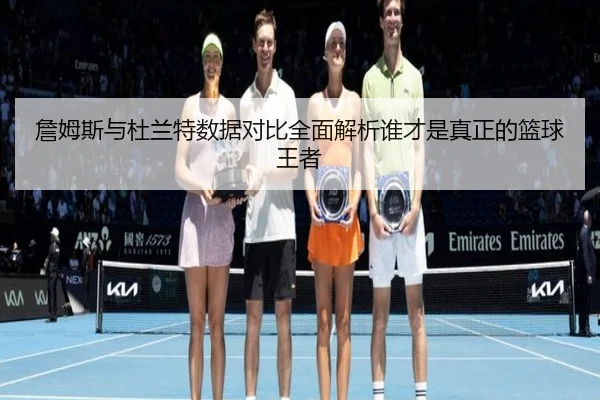 詹姆斯与杜兰特数据对比全面解析谁才是真正的篮球王者